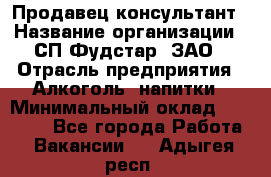 Продавец-консультант › Название организации ­ СП Фудстар, ЗАО › Отрасль предприятия ­ Алкоголь, напитки › Минимальный оклад ­ 15 000 - Все города Работа » Вакансии   . Адыгея респ.